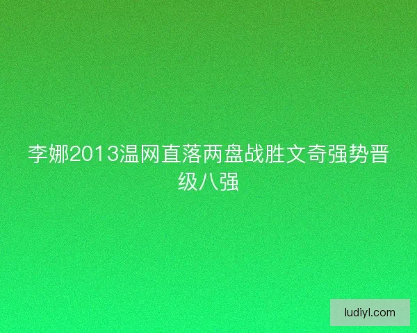 李娜2013温网直落两盘战胜文奇强势晋级八强